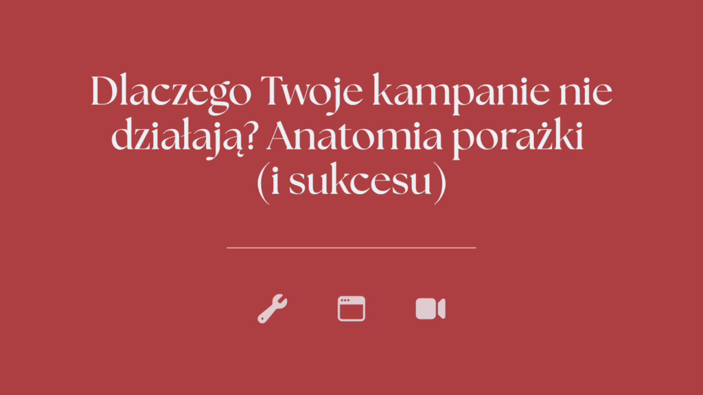 Dlaczego Twoje kampanie nie działają? Anatomia porażki (i sukcesu)